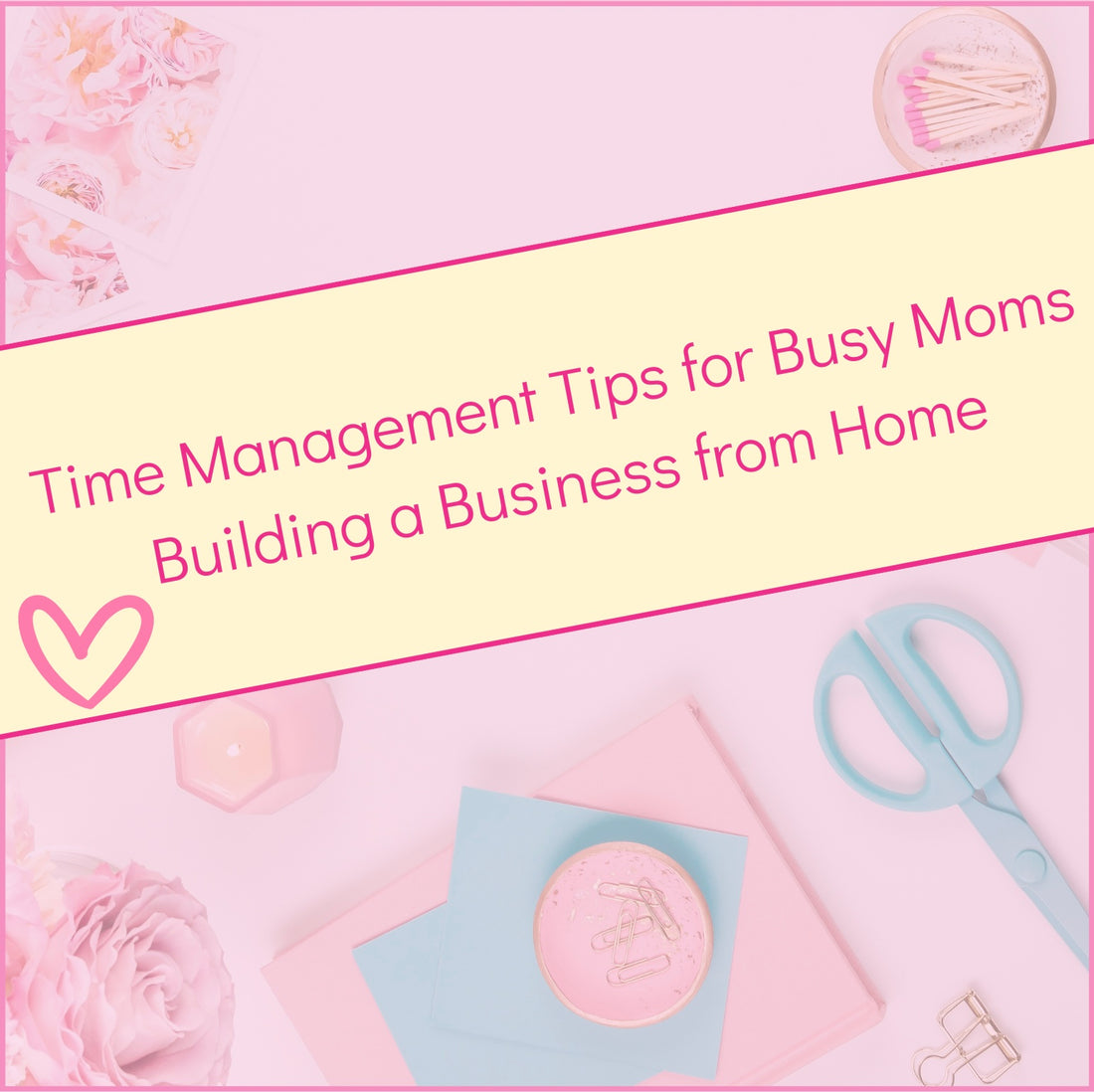 Time Management Tips for Busy Moms Building a Business from Home: Your Millionaire Mom Bestie Guide