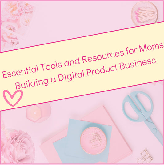 Essential Tools and Resources for Moms Building a Digital Product Business: Your Millionaire Girl Boss Bestie Guide