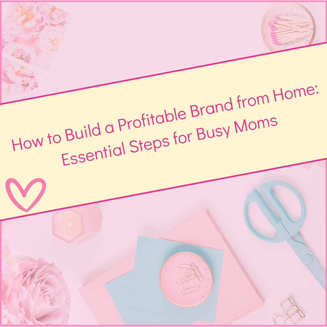 How to Build a Profitable Brand from Home: Essential Steps for Busy Moms